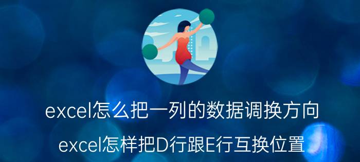 excel怎么把一列的数据调换方向 excel怎样把D行跟E行互换位置？